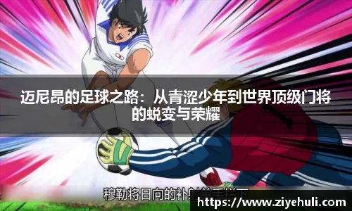 迈尼昂的足球之路：从青涩少年到世界顶级门将的蜕变与荣耀