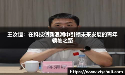 王汝恒：在科技创新浪潮中引领未来发展的青年领袖之路